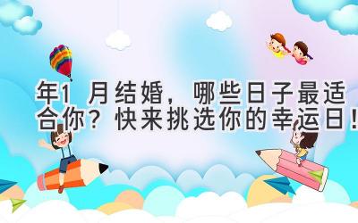  2024年1月结婚，哪些日子最适合你？快来挑选你的幸运日！ 