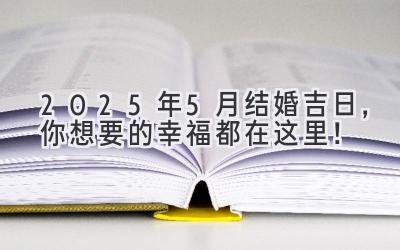  2025年5月结婚吉日，你想要的幸福都在这里！ 