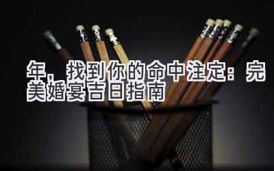  2023年，找到你的命中注定：完美婚宴吉日指南 