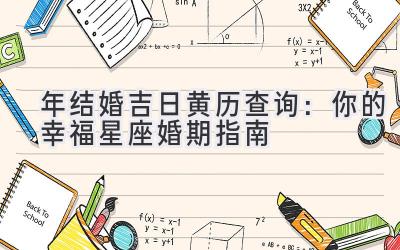  2023年结婚吉日黄历查询：你的幸福星座婚期指南 
