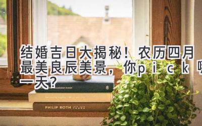   结婚吉日大揭秘！农历四月最美良辰美景，你pick哪一天？ 