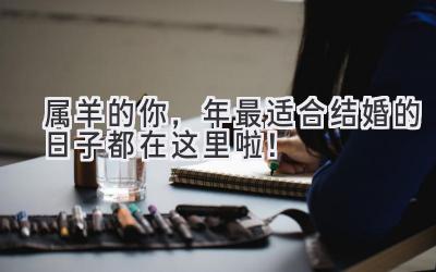  属羊的你，2024年最适合结婚的日子都在这里啦！ 