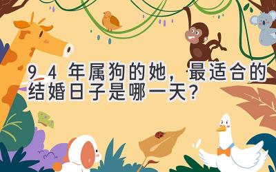  94年属狗的她，最适合的结婚日子是哪一天？ 