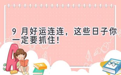   9月好运连连，这些日子你一定要抓住！  
