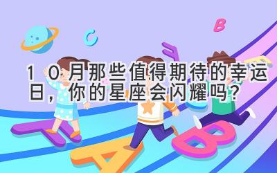  10月那些值得期待的幸运日，你的星座会闪耀吗？ 
