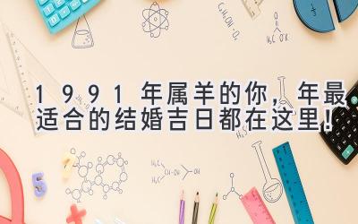  1991年属羊的你，2023年最适合的结婚吉日都在这里！ 