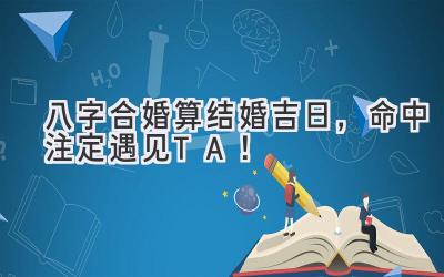   八字合婚算结婚吉日，命中注定遇见TA！ 