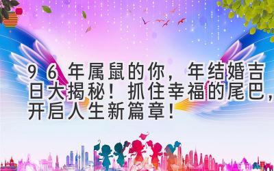  96年属鼠的你，2024年结婚吉日大揭秘！抓住幸福的尾巴，开启人生新篇章！ 