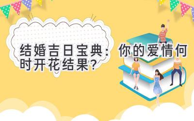  结婚吉日宝典：你的爱情何时开花结果？ 