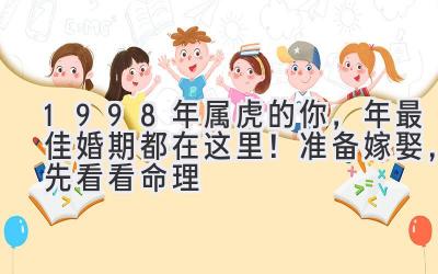  1998年属虎的你，2023年最佳婚期都在这里！准备嫁娶，先看看命理 