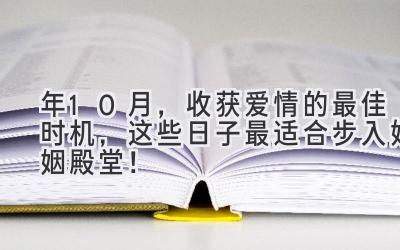  2023年10月，收获爱情的最佳时机，这些日子最适合步入婚姻殿堂！ 