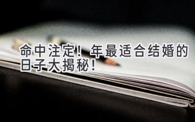   命中注定！2023年最适合结婚的日子大揭秘！  