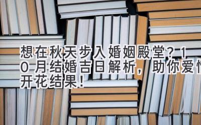   想在秋天步入婚姻殿堂？10月结婚吉日解析，助你爱情开花结果！ 