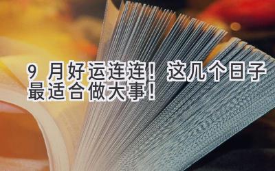  9月好运连连！这几个日子最适合做大事！ 