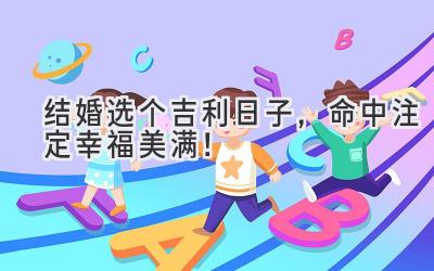   结婚选个吉利日子，命中注定幸福美满！ 