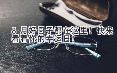   8月好日子都在这里！快来看看你的幸运日！ 