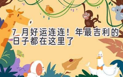  7月好运连连！2024年最吉利的日子都在这里了  