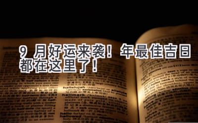  9月好运来袭！2024年最佳吉日都在这里了！  