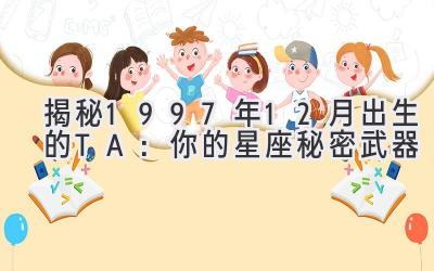   揭秘1997年12月出生的TA：你的星座秘密武器  