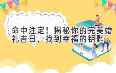   命中注定！揭秘你的完美婚礼吉日，找到幸福的钥匙 