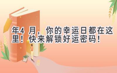  2023年4月，你的幸运日都在这里！快来解锁好运密码！ 