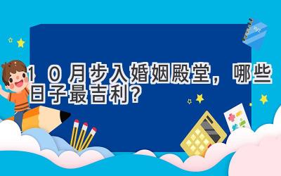   10月步入婚姻殿堂，哪些日子最吉利？  