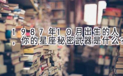   1987年10月出生的人，你的星座秘密武器是什么？ 
