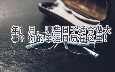  2023年1月，哪些日子适合做大事？ 你的幸运日历在这里！ 