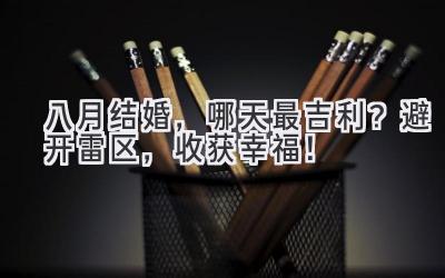   八月结婚，哪天最吉利？避开雷区，收获幸福！ 