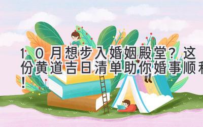  10月想步入婚姻殿堂？这份黄道吉日清单助你婚事顺利！ 
