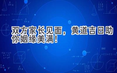   双方家长见面，黄道吉日助你姻缘美满！  