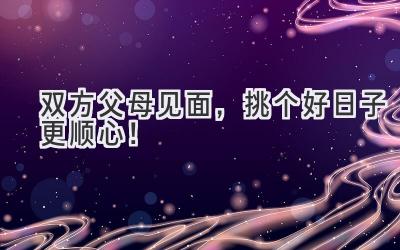  双方父母见面，挑个好日子更顺心！ 