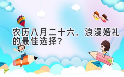   农历八月二十六，浪漫婚礼的最佳选择？  
