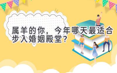  属羊的你，今年哪天最适合步入婚姻殿堂？ 