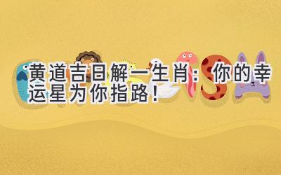   黄道吉日解一生肖：你的幸运星为你指路！ 