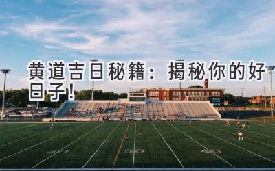   黄道吉日秘籍：揭秘你的好日子！  
