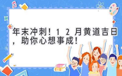   年末冲刺！12月黄道吉日，助你心想事成！ 