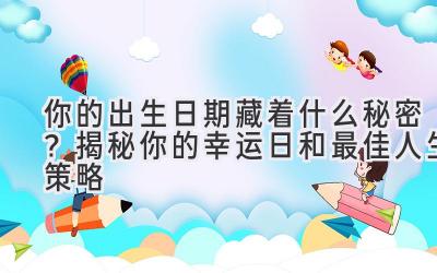   你的出生日期藏着什么秘密？揭秘你的幸运日和最佳人生策略 