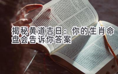   揭秘黄道吉日：你的生肖命盘会告诉你答案 