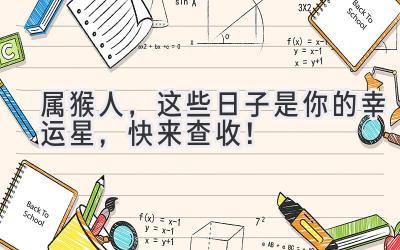  属猴人，这些日子是你的幸运星，快来查收！ 
