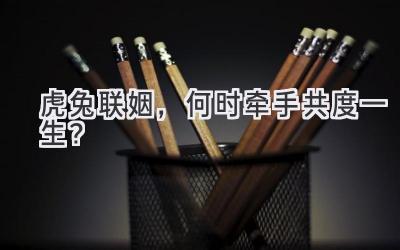 虎兔联姻，何时牵手共度一生？ 