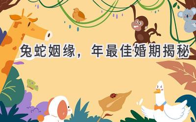   兔蛇姻缘，2023年最佳婚期揭秘  