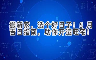   搬新家，选个好日子！5月吉日指南，助你开运旺宅！  