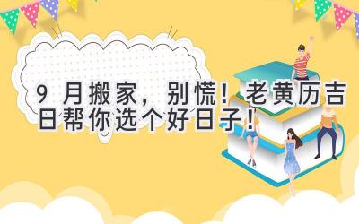  9月搬家，别慌！老黄历吉日帮你选个好日子！ 
