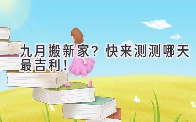   九月搬新家？快来测测哪天最吉利！ 