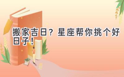   搬家吉日？星座帮你挑个好日子！ 