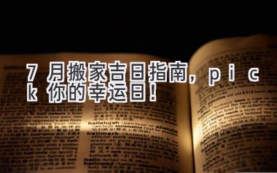  7月搬家吉日指南，pick你的幸运日！ 