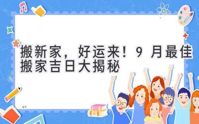 搬新家，好运来！9月最佳搬家吉日大揭秘 