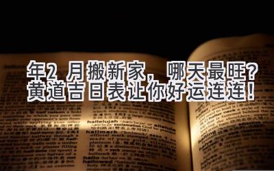  2023年2月搬新家，哪天最旺？  黄道吉日表让你好运连连！ 