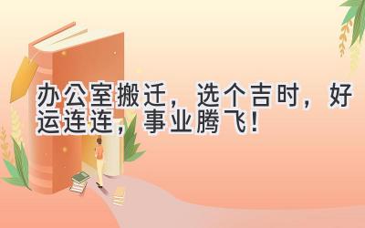  办公室搬迁，选个吉时，好运连连，事业腾飞！ 